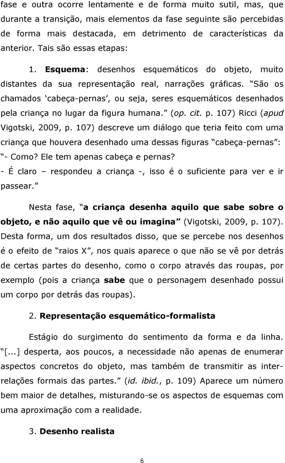 São os chamados cabeça-pernas, ou seja, seres esquemáticos desenhados pela criança no lugar da figura humana. (op. cit. p. 107) Ricci (apud Vigotski, 2009, p.