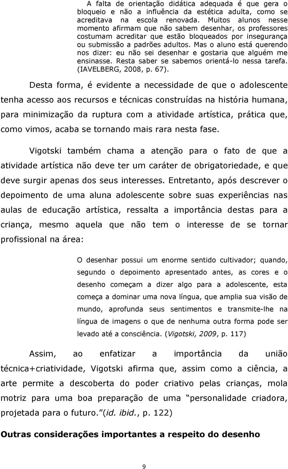 Mas o aluno está querendo nos dizer: eu não sei desenhar e gostaria que alguém me ensinasse. Resta saber se sabemos orientá-lo nessa tarefa. (IAVELBERG, 2008, p. 67).