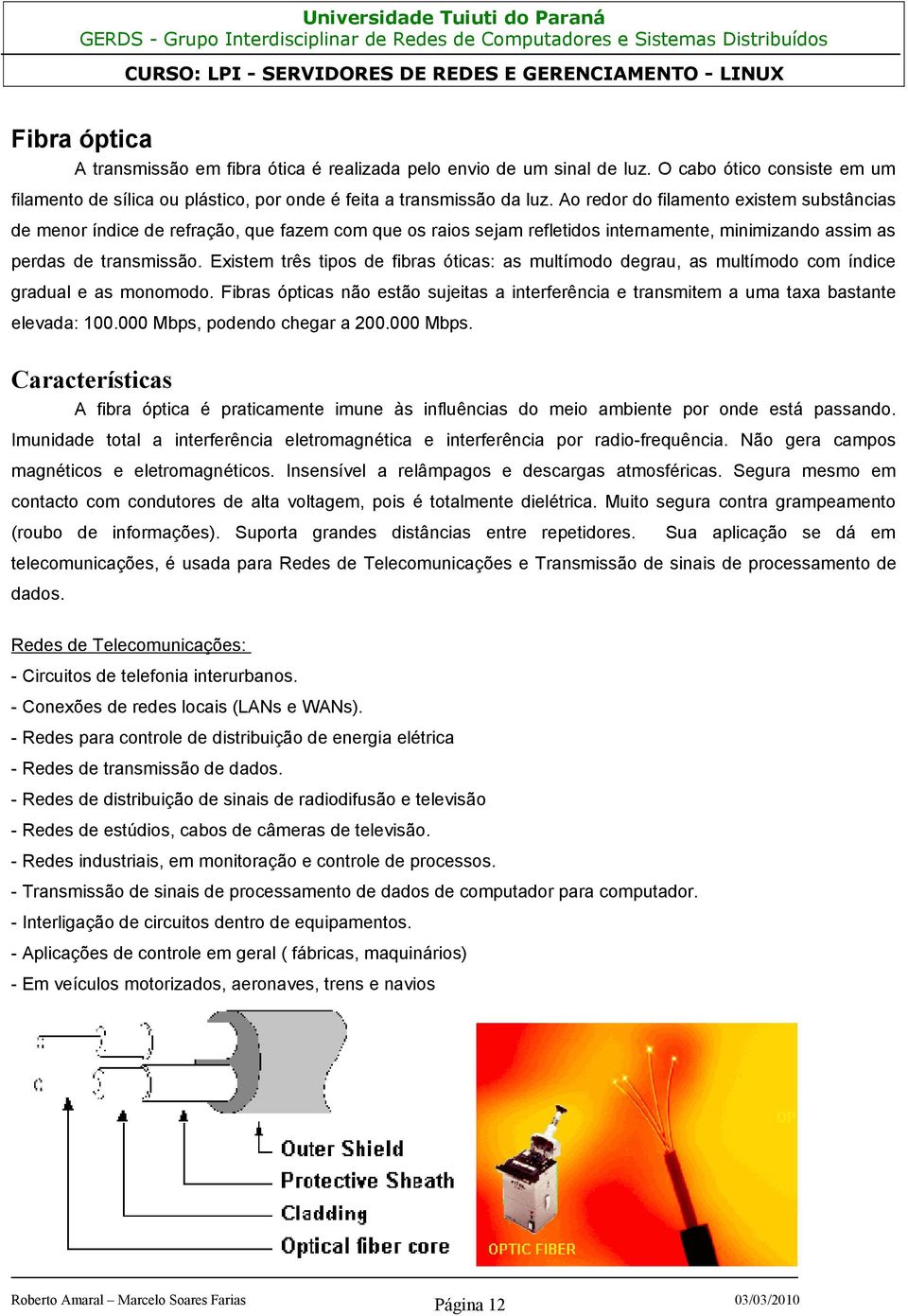 Existem três tipos de fibras óticas: as multímodo degrau, as multímodo com índice gradual e as monomodo.