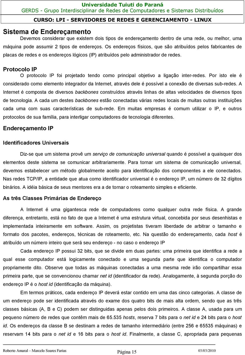 Protocolo IP O protocolo IP foi projetado tendo como principal objetivo a ligação inter-redes.