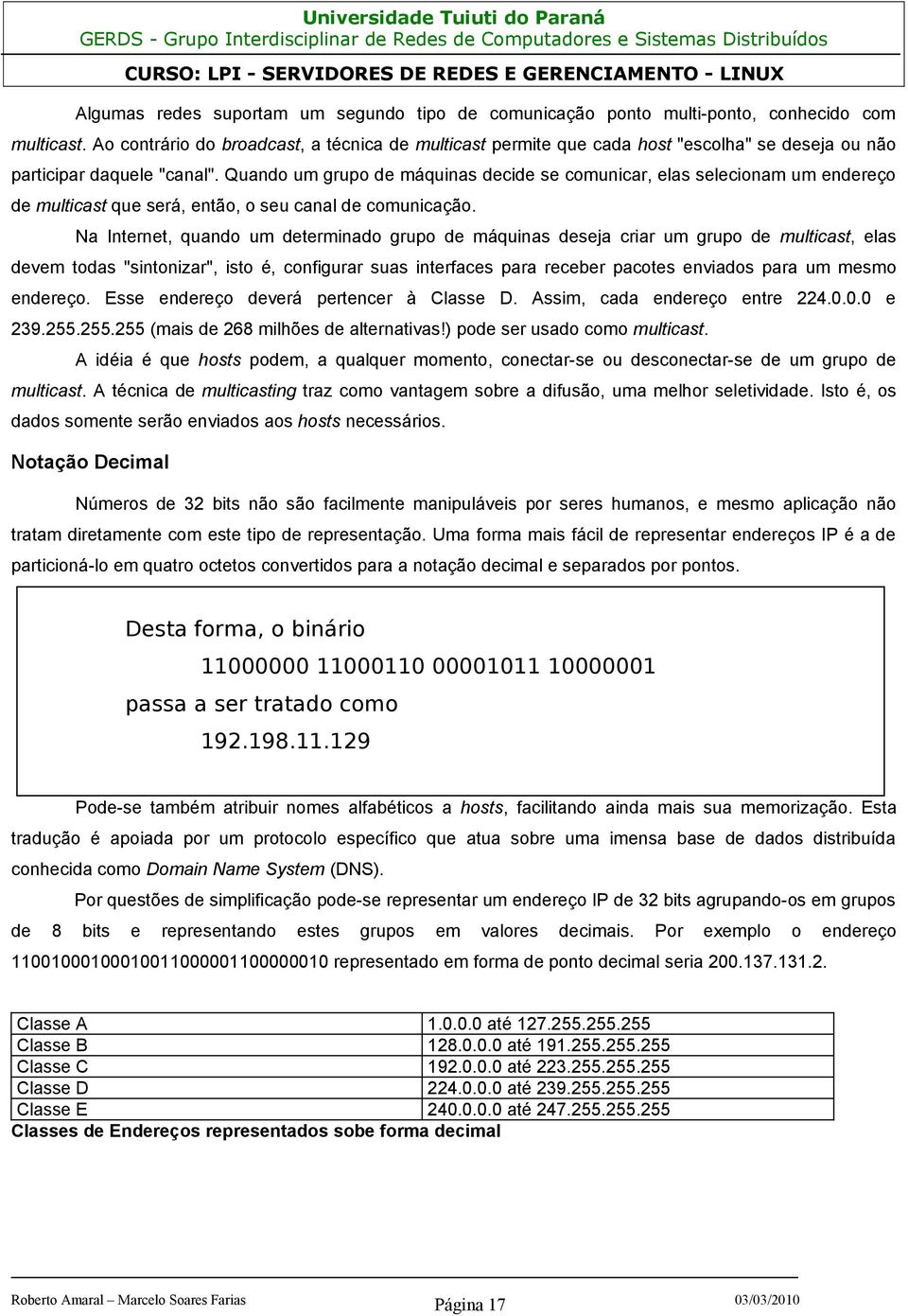 Quando um grupo de máquinas decide se comunicar, elas selecionam um endereço de multicast que será, então, o seu canal de comunicação.