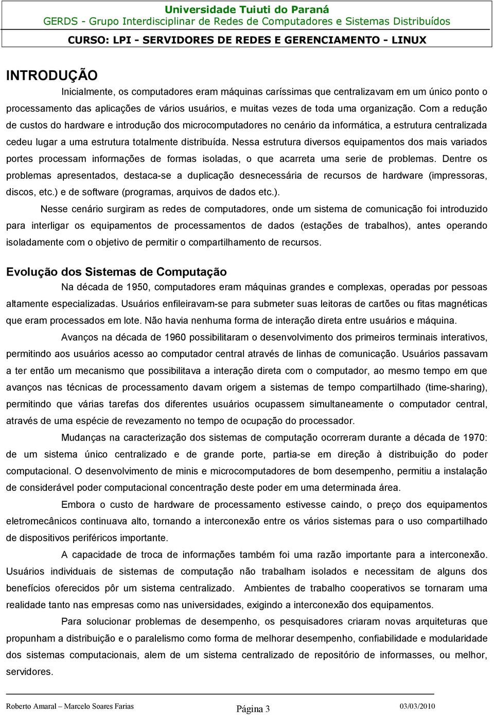 Nessa estrutura diversos equipamentos dos mais variados portes processam informações de formas isoladas, o que acarreta uma serie de problemas.