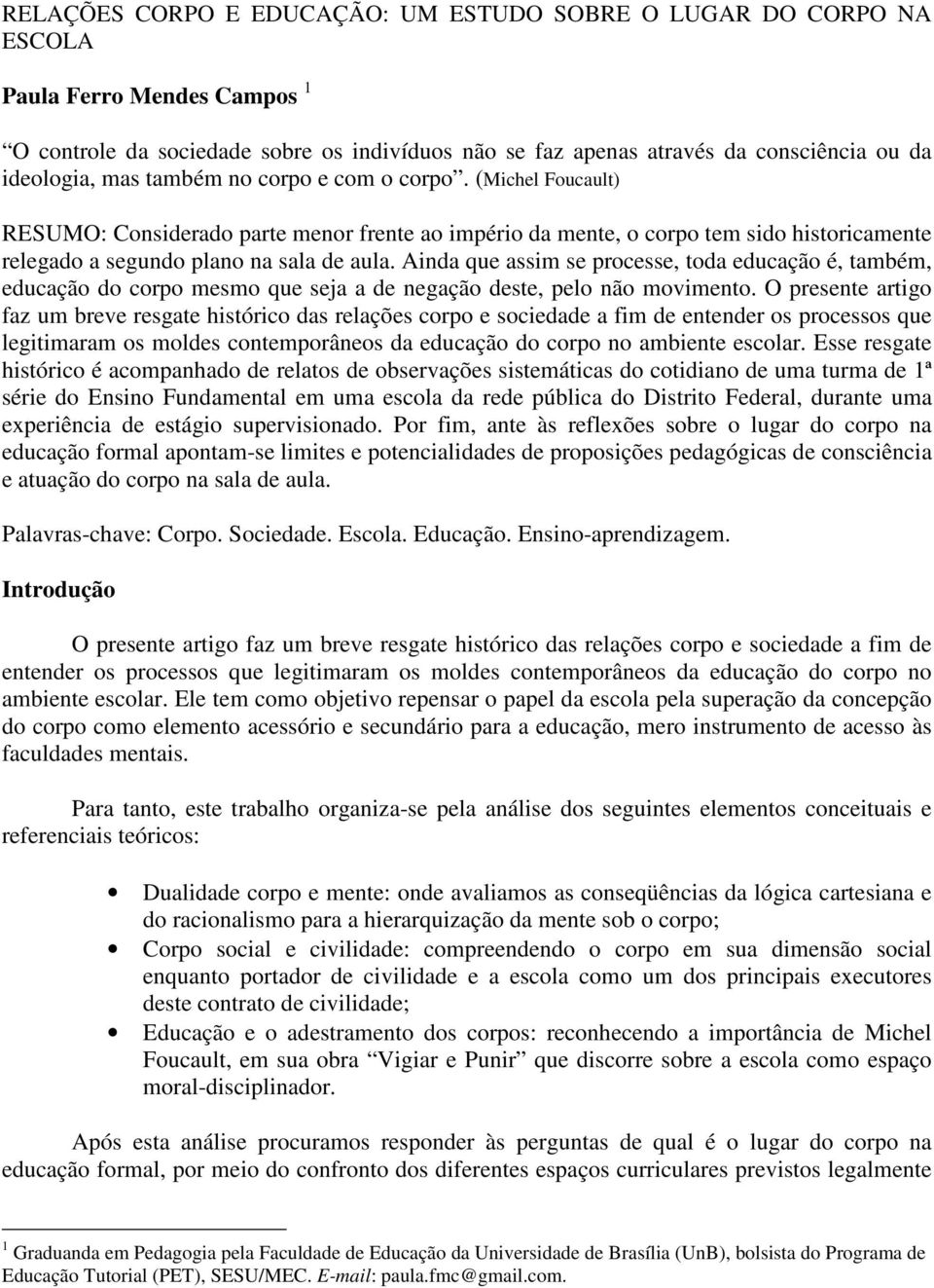 Ainda que assim se processe, toda educação é, também, educação do corpo mesmo que seja a de negação deste, pelo não movimento.