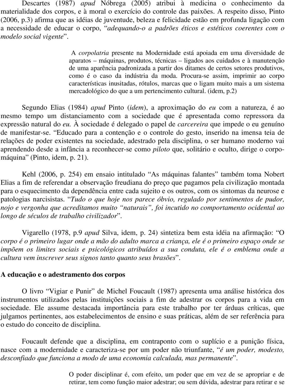 A corpolatria presente na Modernidade está apoiada em uma diversidade de aparatos máquinas, produtos, técnicas ligados aos cuidados e à manutenção de uma aparência padronizada a partir dos ditames de