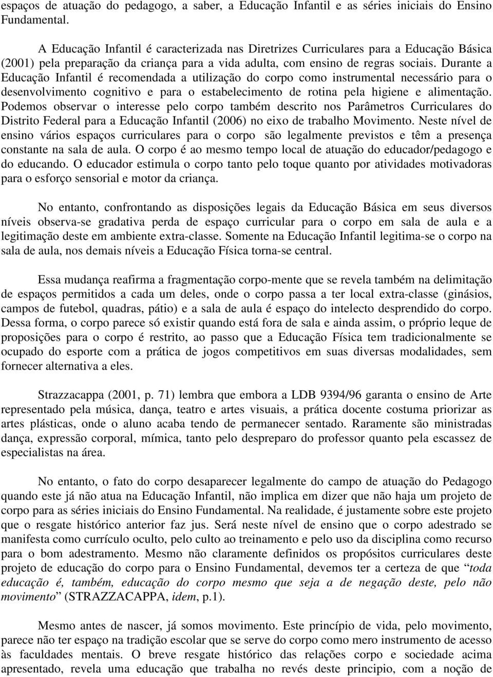 Durante a Educação Infantil é recomendada a utilização do corpo como instrumental necessário para o desenvolvimento cognitivo e para o estabelecimento de rotina pela higiene e alimentação.