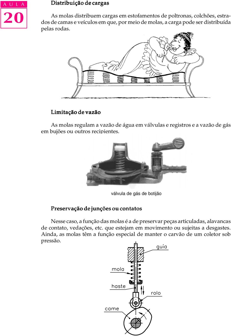 Limitação de vazão As molas regulam a vazão de água em válvulas e registros e a vazão de gás em bujões ou outros recipientes.