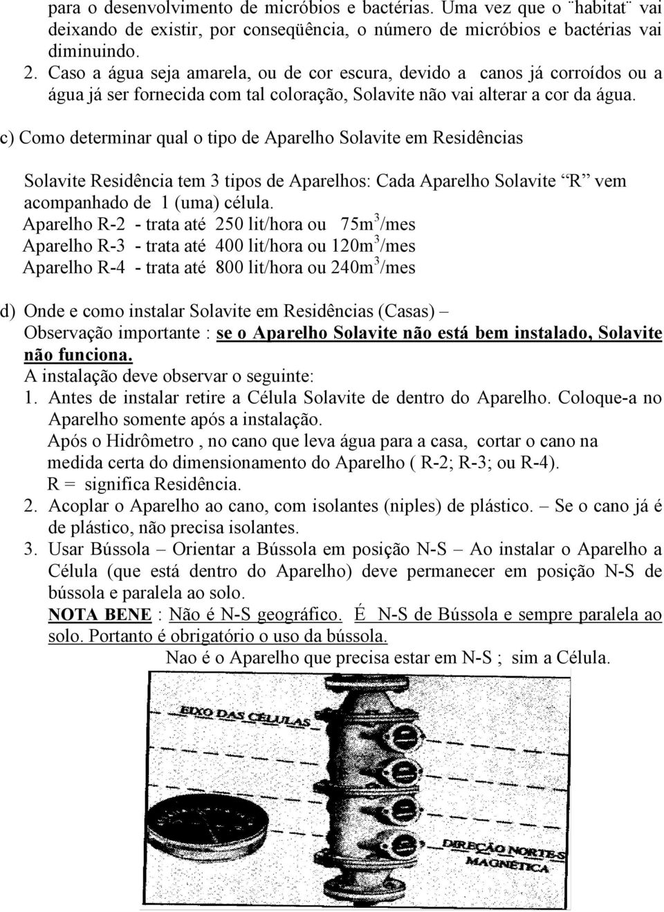 c) Como determinar qual o tipo de Aparelho Solavite em Residências Solavite Residência tem 3 tipos de Aparelhos: Cada Aparelho Solavite R vem acompanhado de 1 (uma) célula.