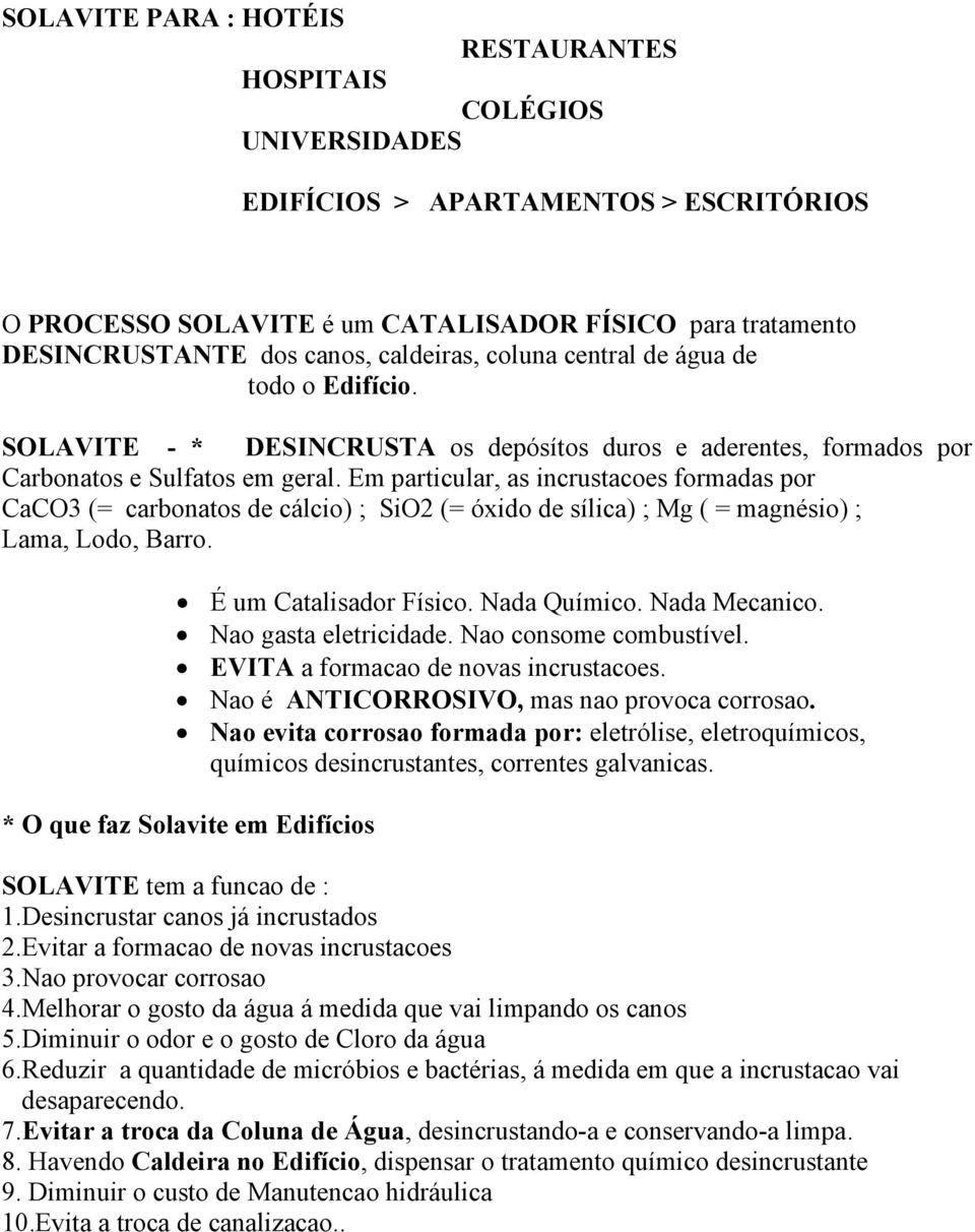 Em particular, as incrustacoes formadas por CaCO3 (= carbonatos de cálcio) ; SiO2 (= óxido de sílica) ; Mg ( = magnésio) ; Lama, Lodo, Barro. É um Catalisador Físico. Nada Químico. Nada Mecanico.