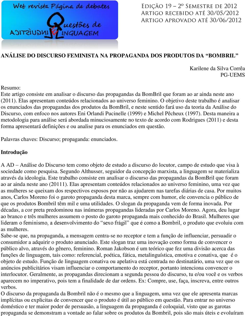 O objetivo deste trabalho é analisar os enunciados das propagandas dos produtos da BomBril, e neste sentido fará uso da teoria da Análise do Discurso, com enfoco nos autores Eni Orlandi Pucinelle