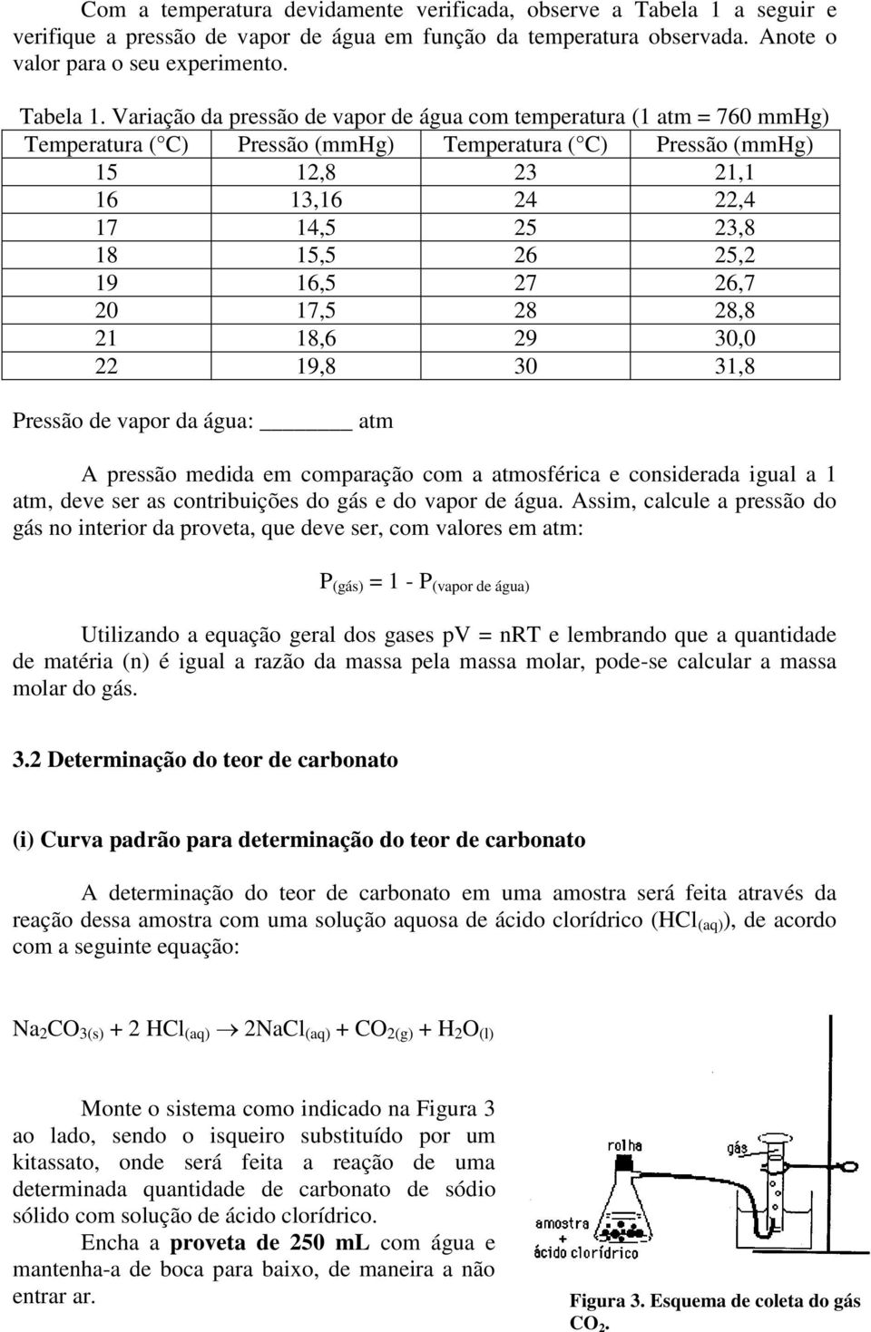 Variação da pressão de vapor de água com temperatura (1 atm = 760 mmhg) Temperatura ( C) Pressão (mmhg) Temperatura ( C) Pressão (mmhg) 15 12,8 23 21,1 16 13,16 24 22,4 17 14,5 25 23,8 18 15,5 26