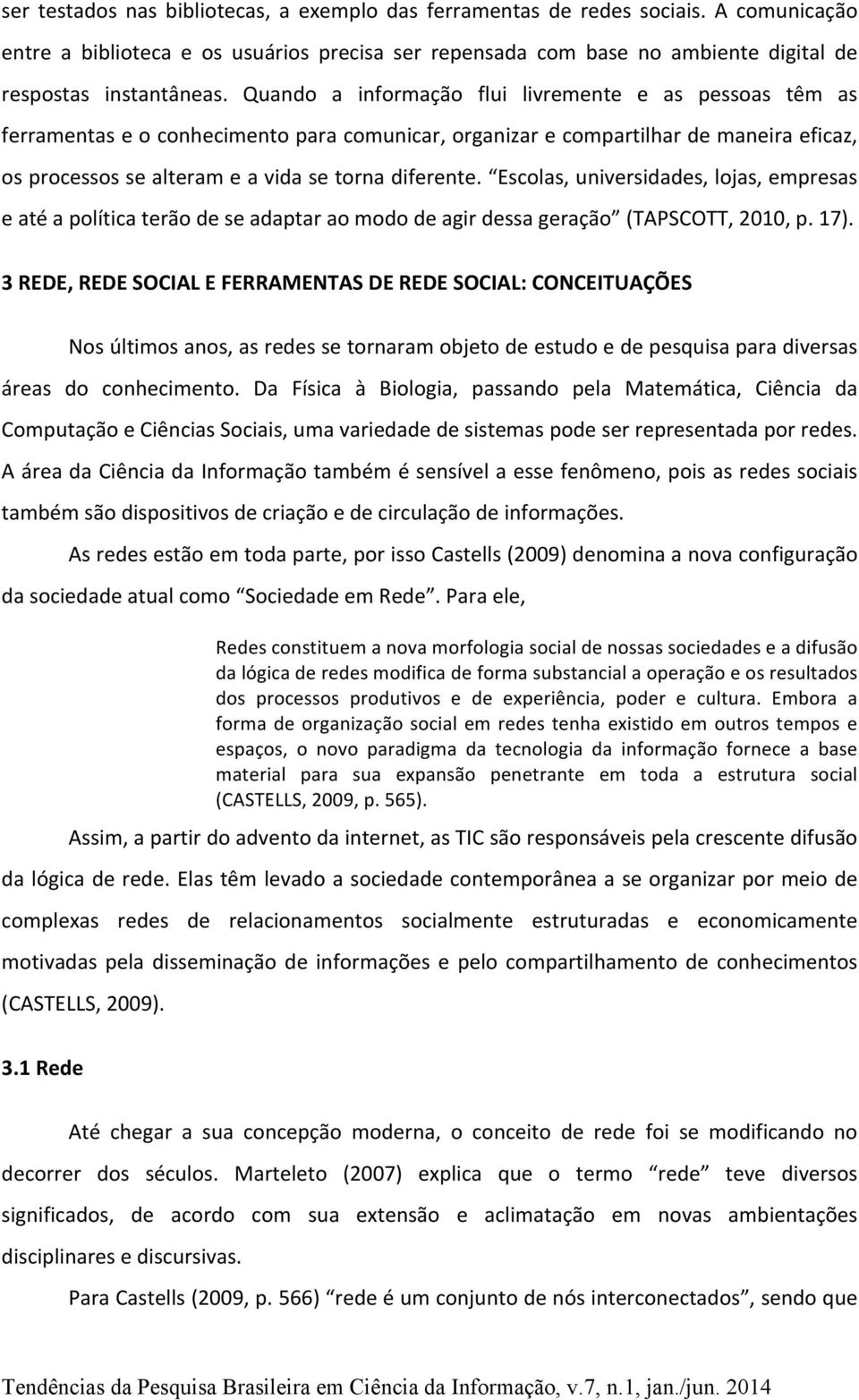 Escolas, universidades, lojas, empresas e até a política terão de se adaptar ao modo de agir dessa geração (TAPSCOTT, 2010, p. 17).