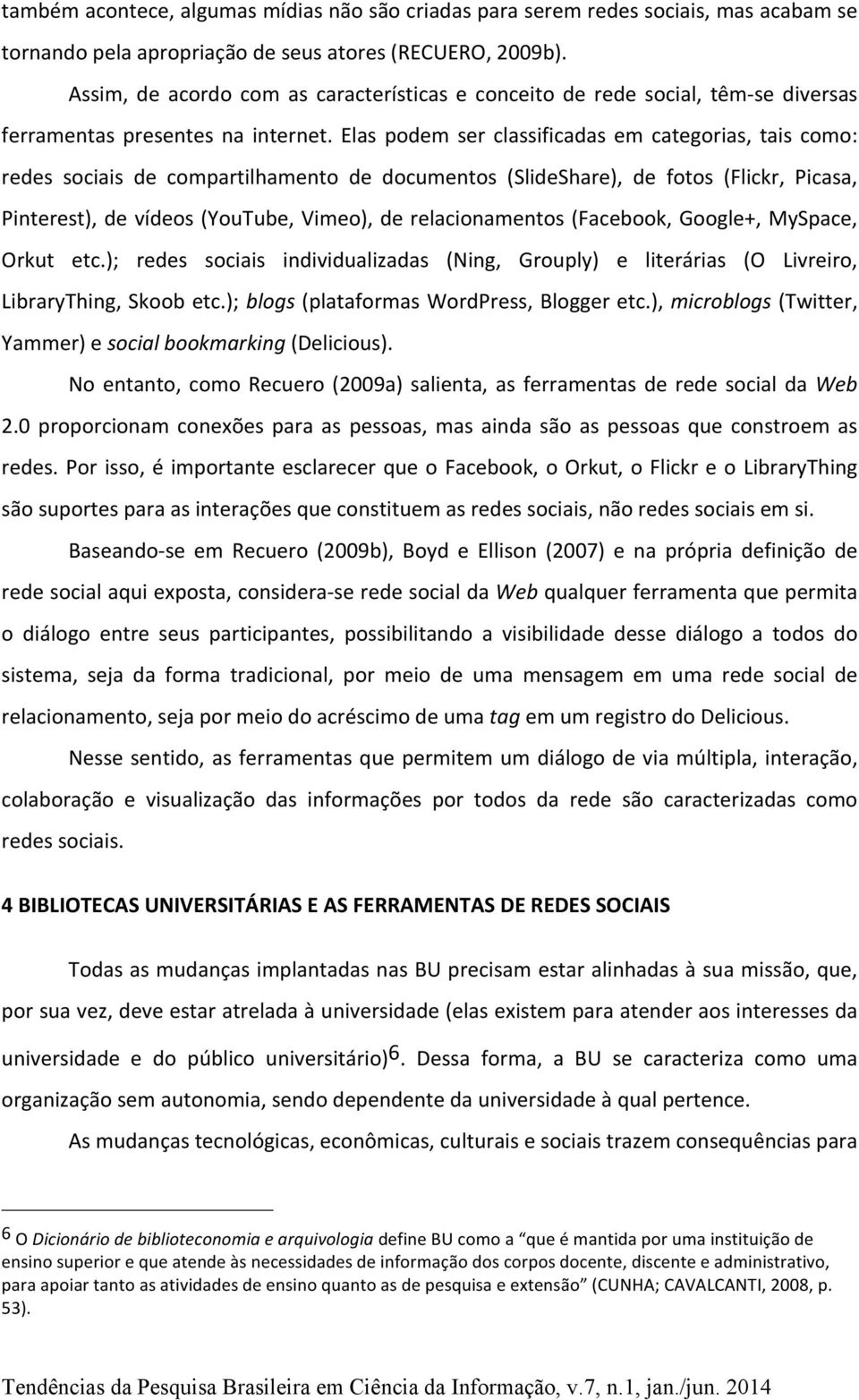 Elas podem ser classificadas em categorias, tais como: redes sociais de compartilhamento de documentos (SlideShare), de fotos (Flickr, Picasa, Pinterest), de vídeos (YouTube, Vimeo), de