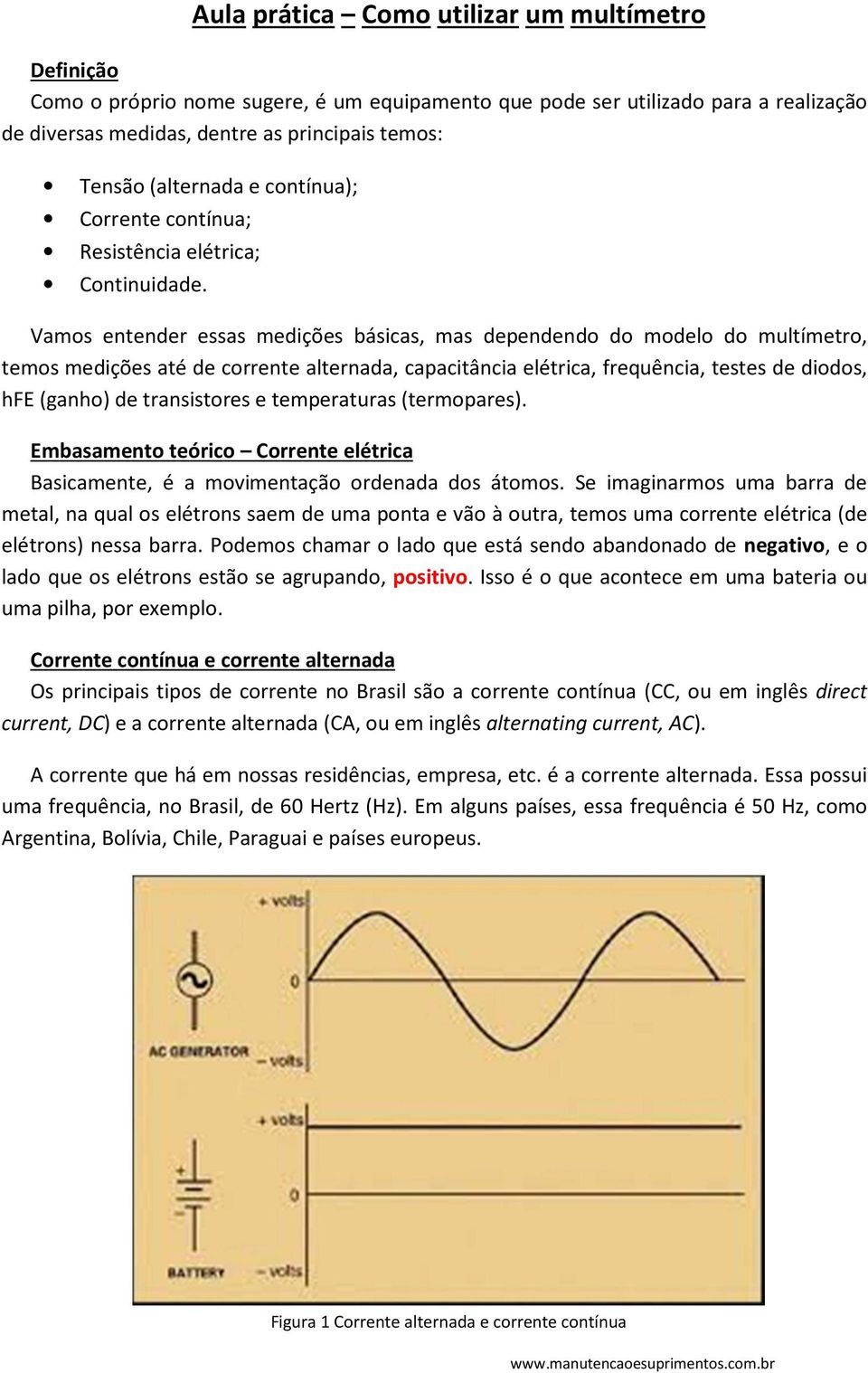 Vamos entender essas medições básicas, mas dependendo do modelo do multímetro, temos medições até de corrente alternada, capacitância elétrica, frequência, testes de diodos, hfe (ganho) de