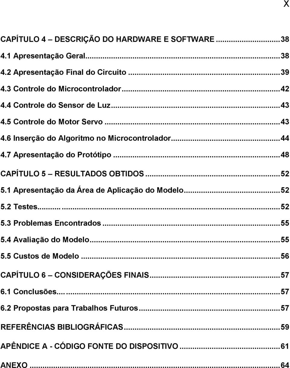 .. 48 CAPÍTULO 5 RESULTADOS OBTIDOS... 52 5.1 Apresentação da Área de Aplicação do Modelo... 52 5.2 Testes...... 52 5.3 Problemas Encontrados... 55 5.4 Avaliação do Modelo... 55 5.5 Custos de Modelo.