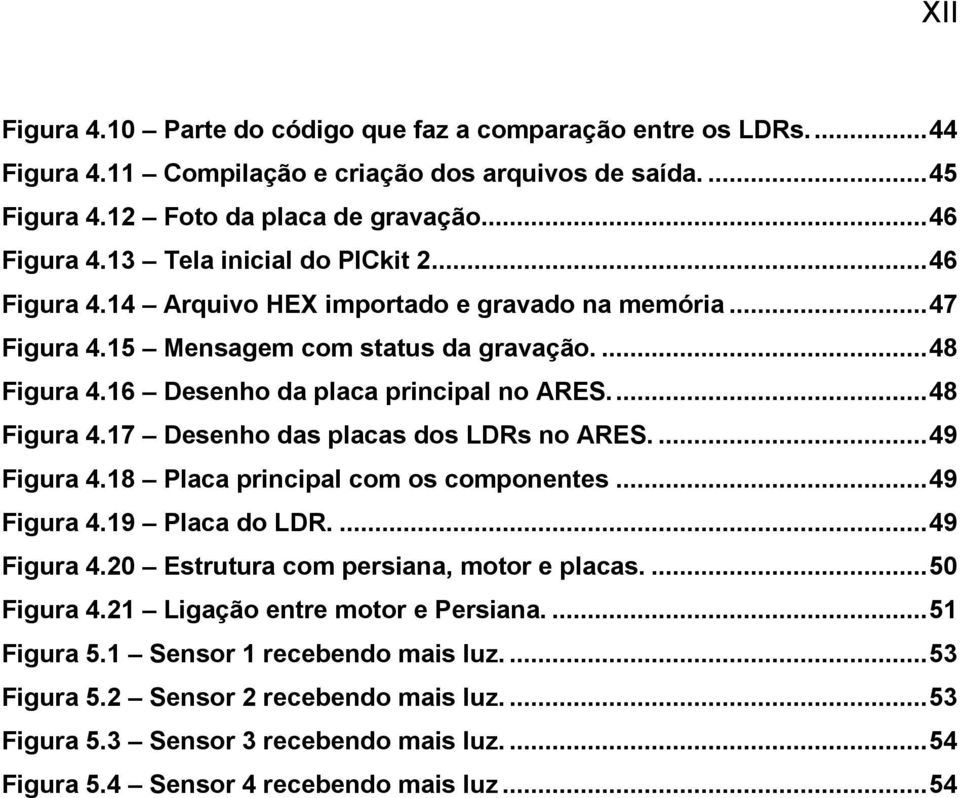 ... 48 Figura 4.17 Desenho das placas dos LDRs no ARES.... 49 Figura 4.18 Placa principal com os componentes... 49 Figura 4.19 Placa do LDR.... 49 Figura 4.20 Estrutura com persiana, motor e placas.