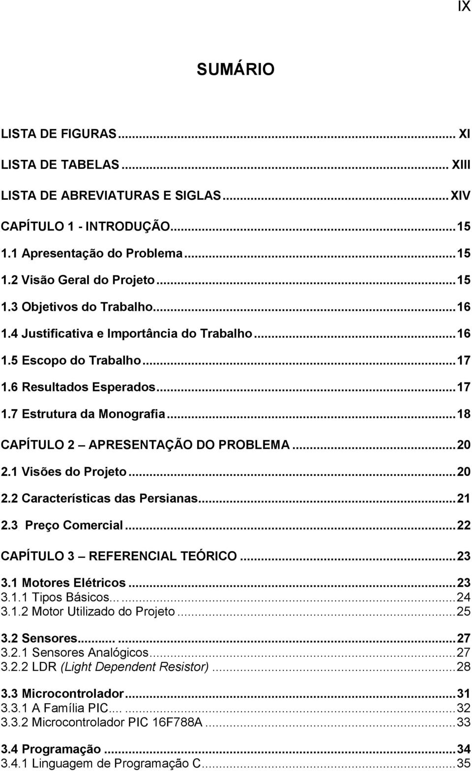 1 Visões do Projeto... 20 2.2 Características das Persianas... 21 2.3 Preço Comercial... 22 CAPÍTULO 3 REFERENCIAL TEÓRICO... 23 3.1 Motores Elétricos... 23 3.1.1 Tipos Básicos...... 24 3.1.2 Motor Utilizado do Projeto.