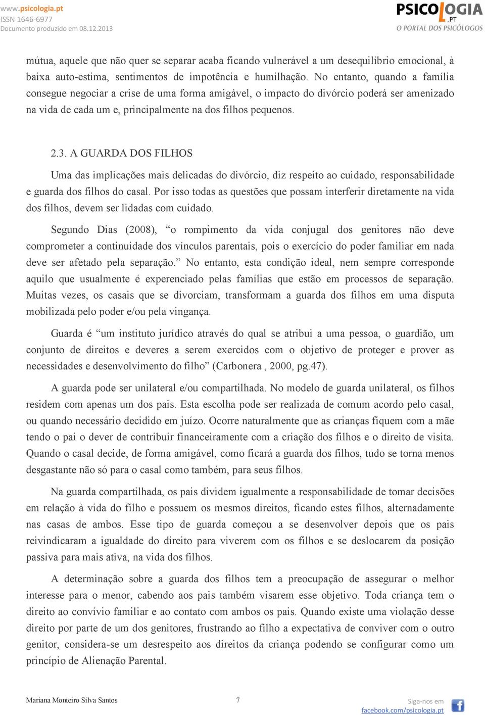 A GUARDA DOS FILHOS Uma das implicações mais delicadas do divórcio, diz respeito ao cuidado, responsabilidade e guarda dos filhos do casal.