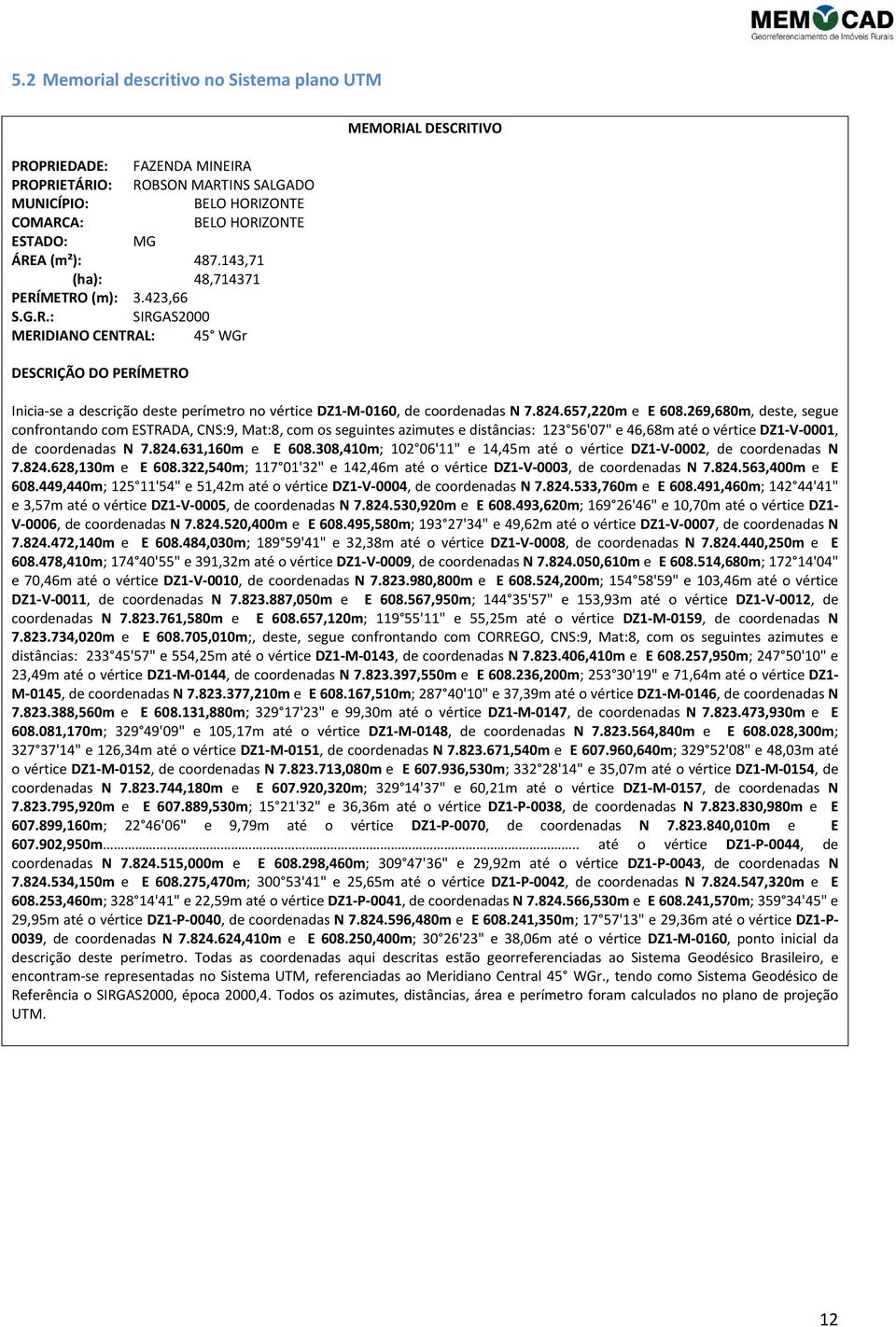 824.657,220m e E 608.269,680m, deste, segue confrontando com ESTRADA, CNS:9, Mat:8, com os seguintes azimutes e distâncias: 123 56'07" e 46,68m até o vértice DZ1-V-0001, de coordenadas N 7.824.631,160m e E 608.