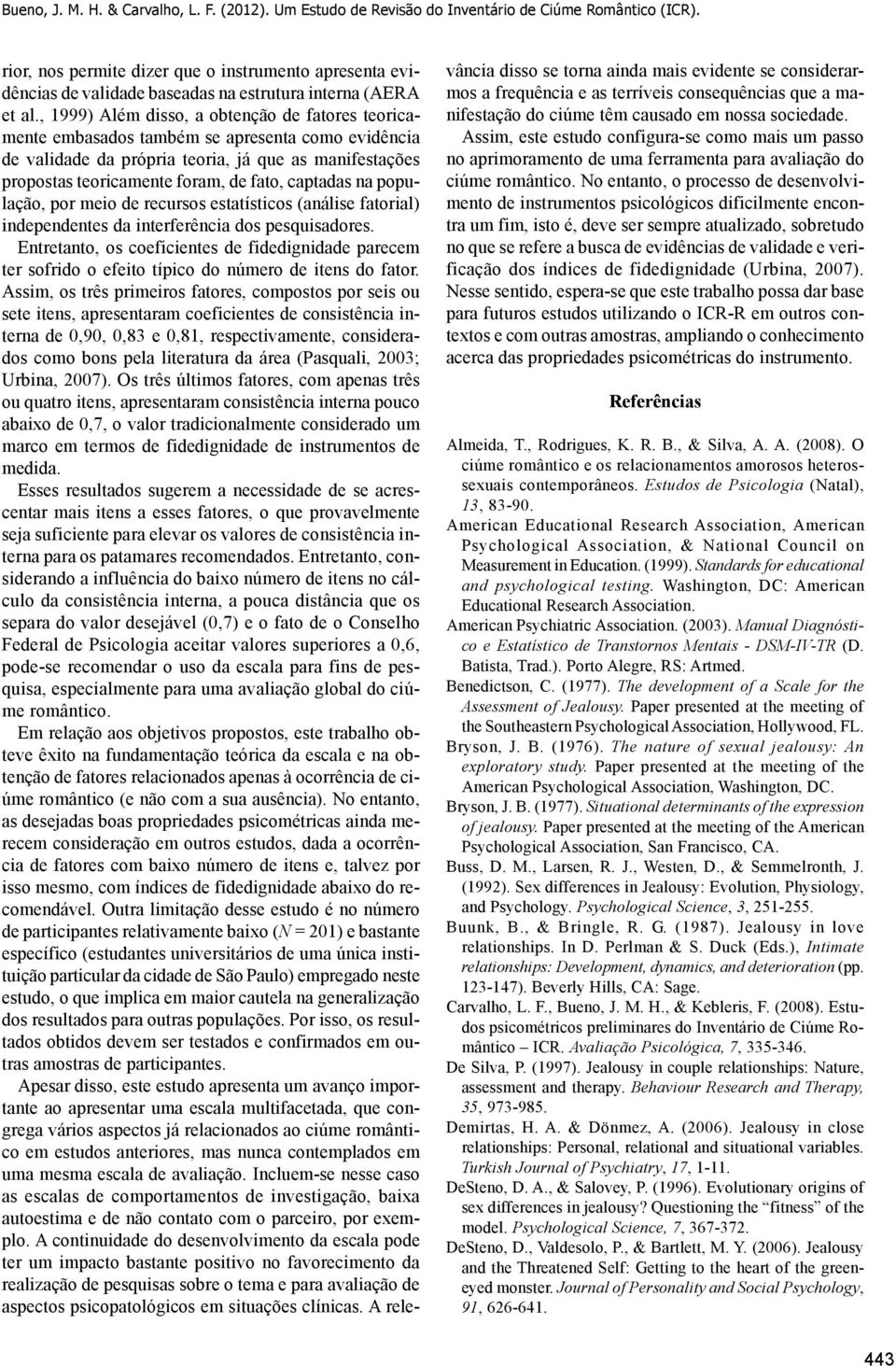 , 1999) Além disso, a obtenção de fatores teoricamente embasados também se apresenta como evidência de validade da própria teoria, já que as manifestações propostas teoricamente foram, de fato,