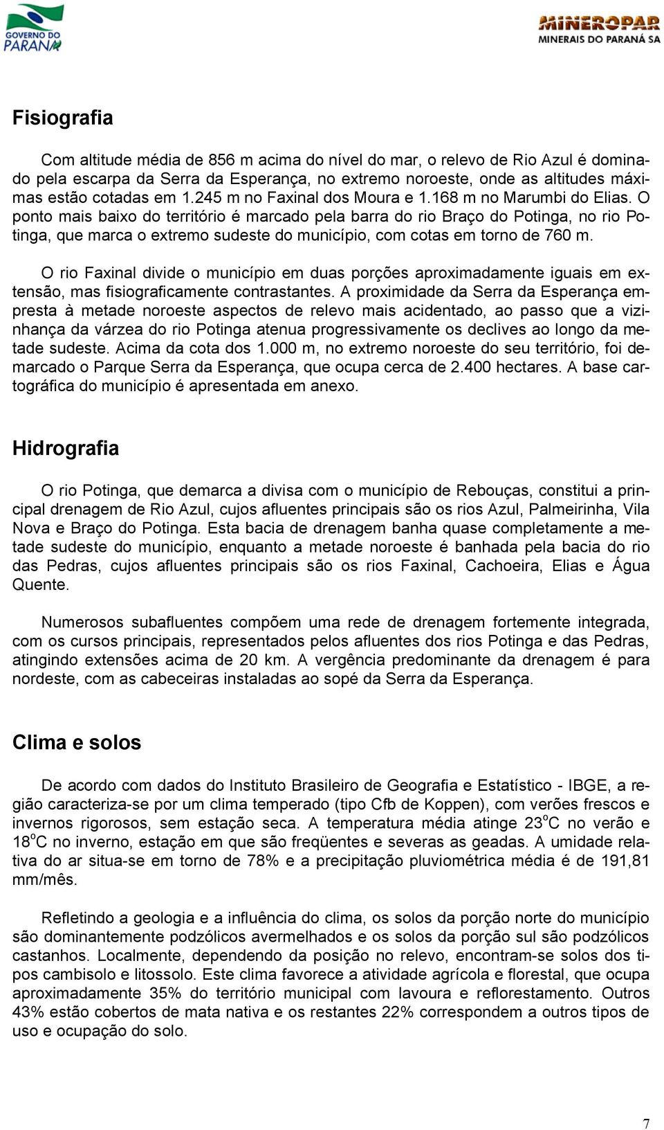 O ponto mais baixo do território é marcado pela barra do rio Braço do Potinga, no rio Potinga, que marca o extremo sudeste do município, com cotas em torno de 760 m.