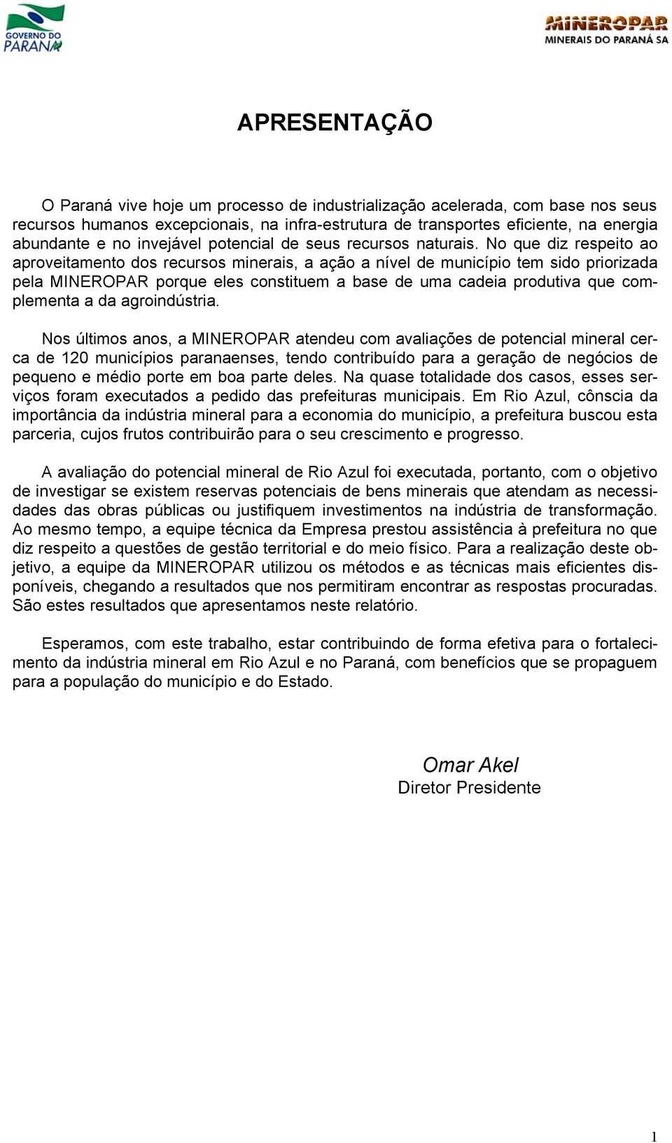 No que diz respeito ao aproveitamento dos recursos minerais, a ação a nível de município tem sido priorizada pela MINEROPAR porque eles constituem a base de uma cadeia produtiva que complementa a da