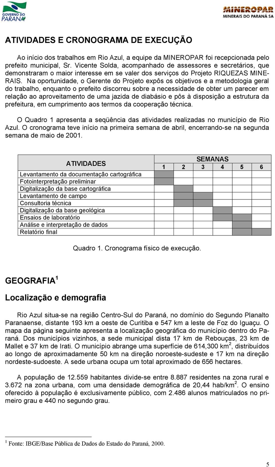 Na oportunidade, o Gerente do Projeto expôs os objetivos e a metodologia geral do trabalho, enquanto o prefeito discorreu sobre a necessidade de obter um parecer em relação ao aproveitamento de uma