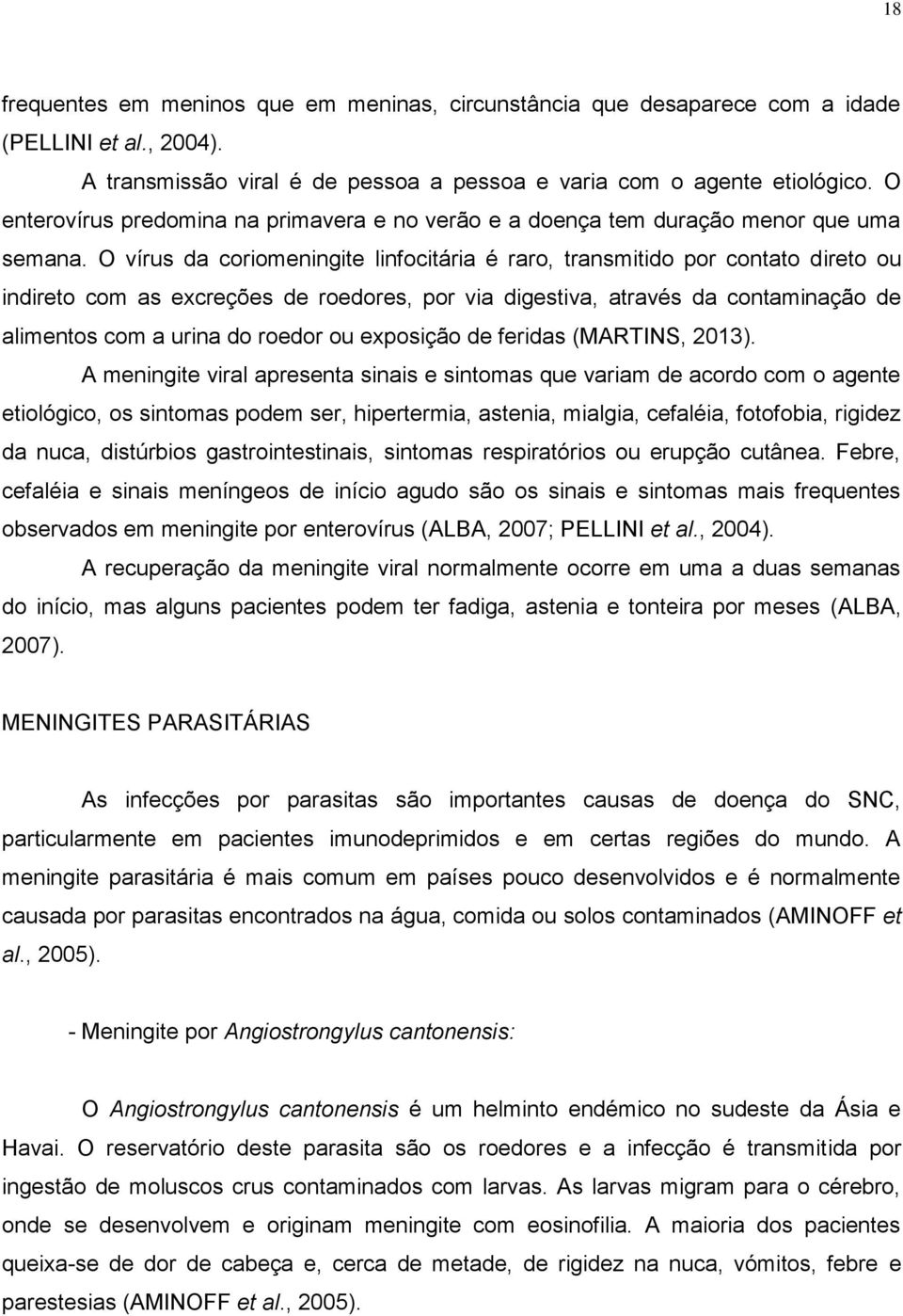 O vírus da coriomeningite linfocitária é raro, transmitido por contato direto ou indireto com as excreções de roedores, por via digestiva, através da contaminação de alimentos com a urina do roedor