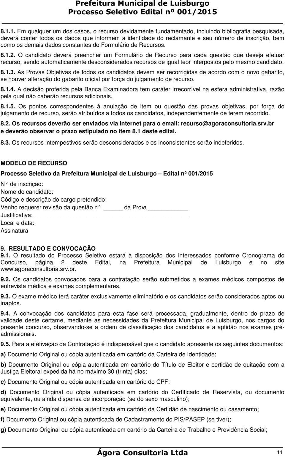 O candidato deverá preencher um Formulário de Recurso para cada questão que deseja efetuar recurso, sendo automaticamente desconsiderados recursos de igual teor interpostos pelo mesmo candidato. 8.1.