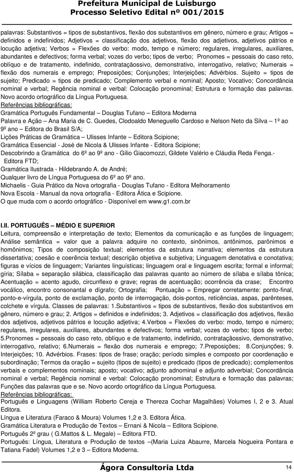 Pronomes = pessoais do caso reto, oblíquo e de tratamento, indefinido, contrataçãossivo, demonstrativo, interrogativo, relativo; Numerais = flexão dos numerais e emprego; Preposições; Conjunções;