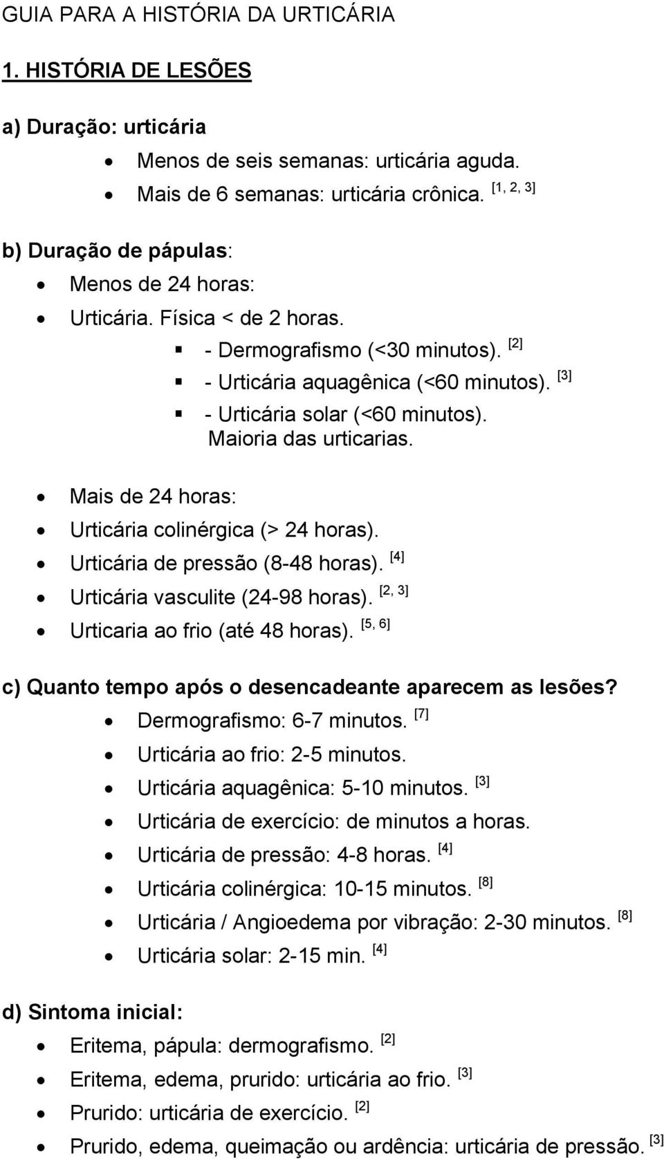 [3] - Urticária solar (<60 minutos). Maioria das urticarias. Urticária colinérgica (> 24 horas). Urticária de pressão (8-48 horas). [4] Urticária vasculite (24-98 horas).