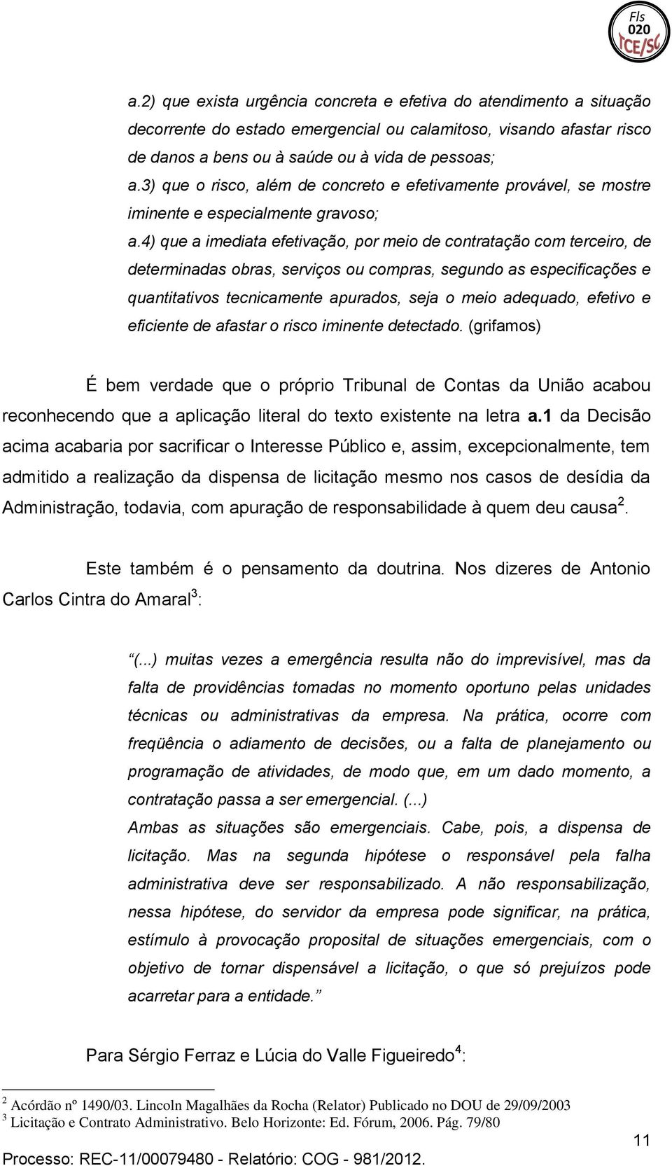 compras, segundo as especificações e quantitativos tecnicamente apurados, seja o meio adequado, efetivo e eficiente de afastar o risco iminente detectado (grifamos) É bem verdade que o próprio