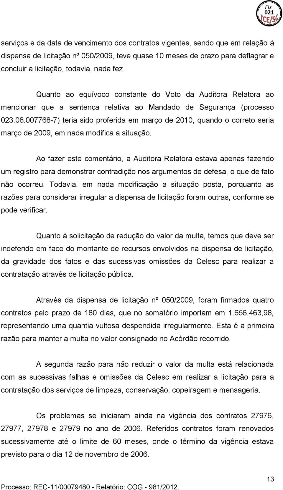 o correto seria março de 2009, em nada modifica a situação Ao fazer este comentário, a Auditora Relatora estava apenas fazendo um registro para demonstrar contradição nos argumentos de defesa, o que