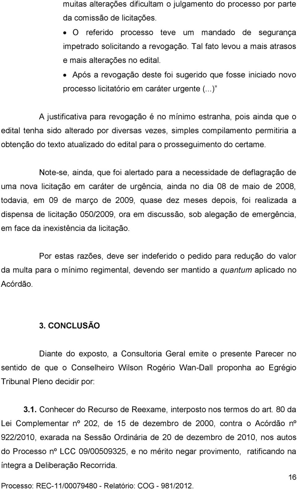 ainda que o edital tenha sido alterado por diversas vezes, simples compilamento permitiria a obtenção do texto atualizado do edital para o prosseguimento do certame Note-se, ainda, que foi alertado