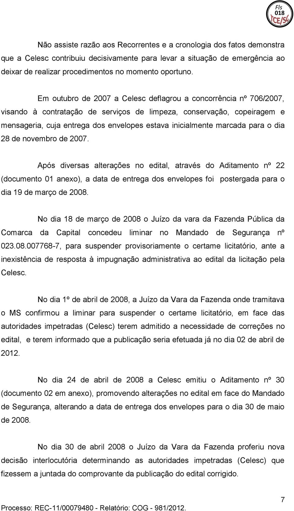 inicialmente marcada para o dia 28 de novembro de 2007 Após diversas alterações no edital, através do Aditamento nº 22 (documento 01 anexo), a data de entrega dos envelopes foi postergada para o dia