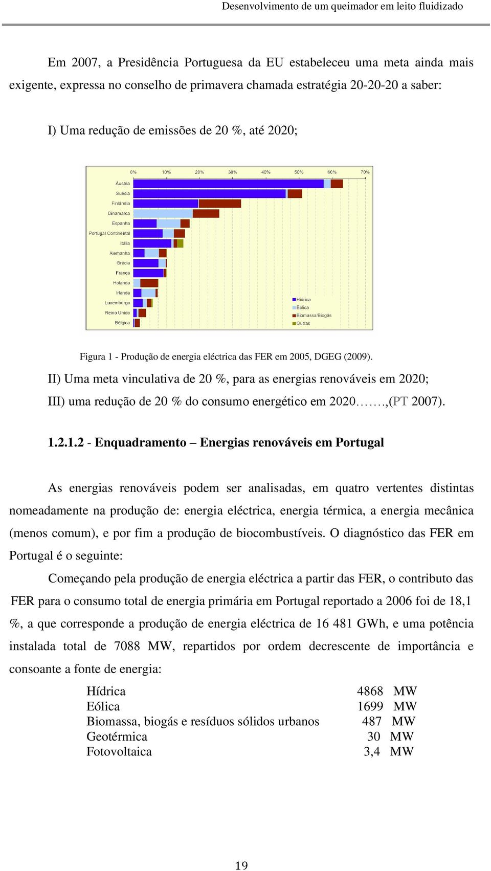 2007) 1212 - Enquadramento Energias renováveis em Portugal As energias renováveis podem ser analisadas, em quatro vertentes distintas nomeadamente na produção de: energia eléctrica, energia térmica,