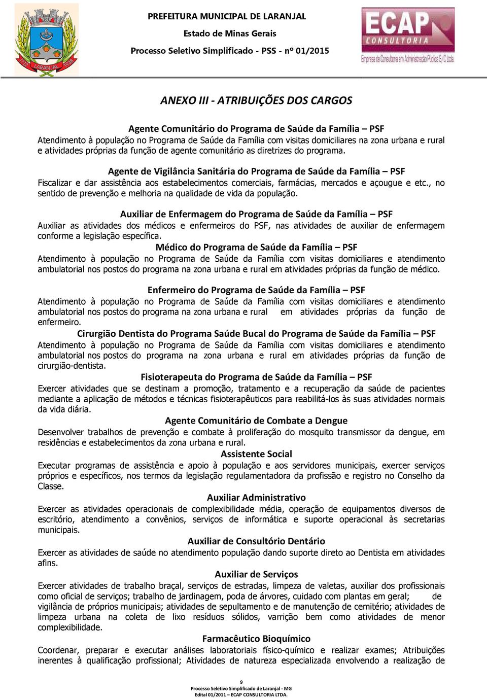 Agente de Vigilância Sanitária do Programa de Saúde da Família PSF Fiscalizar e dar assistência aos estabelecimentos comerciais, farmácias, mercados e açougue e etc.