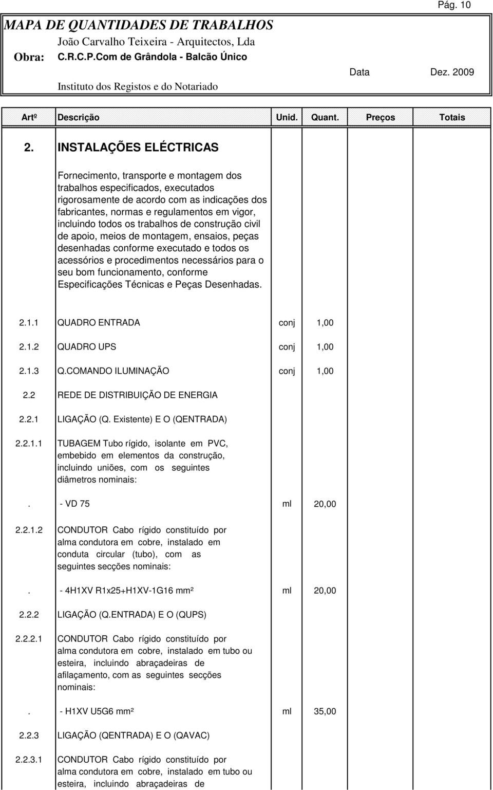 todos os trabalhos de construção civil de apoio, meios de montagem, ensaios, peças desenhadas conforme executado e todos os acessórios e procedimentos necessários para o seu bom funcionamento,