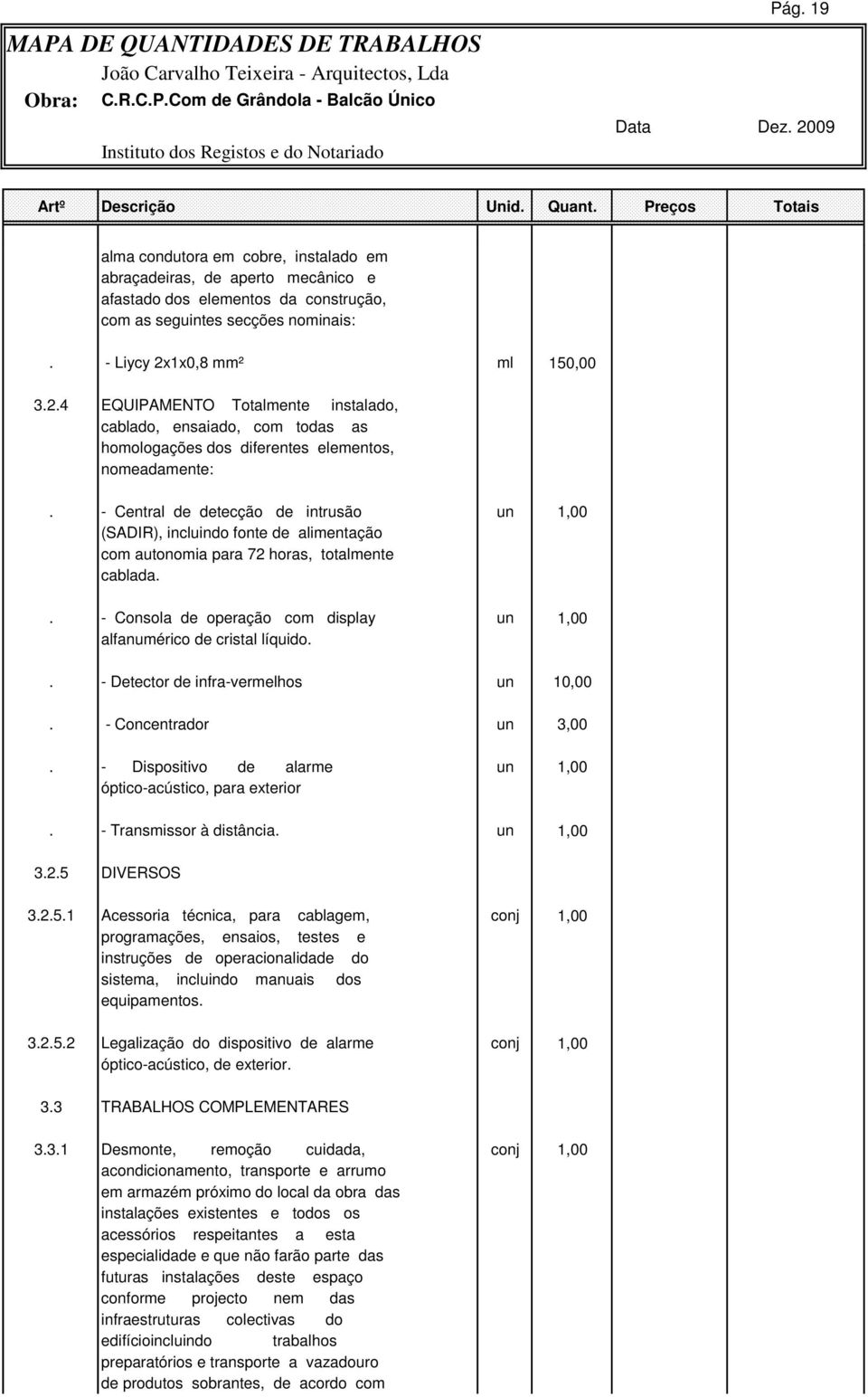 - Central de detecção de intrusão un 1,00 (SADIR), incluindo fonte de alimentação com autonomia para 72 horas, totalmente cablada.