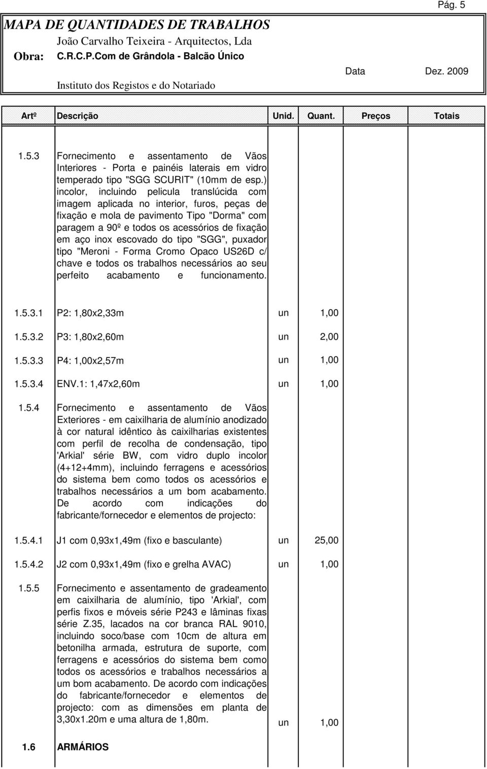 escovado do tipo "SGG", puxador tipo "Meroni - Forma Cromo Opaco US26D c/ chave e todos os trabalhos necessários ao seu perfeito acabamento e funcionamento. 1.5.3.1 P2: 1,80x2,33m un 1,00 1.5.3.2 P3: 1,80x2,60m un 2,00 1.