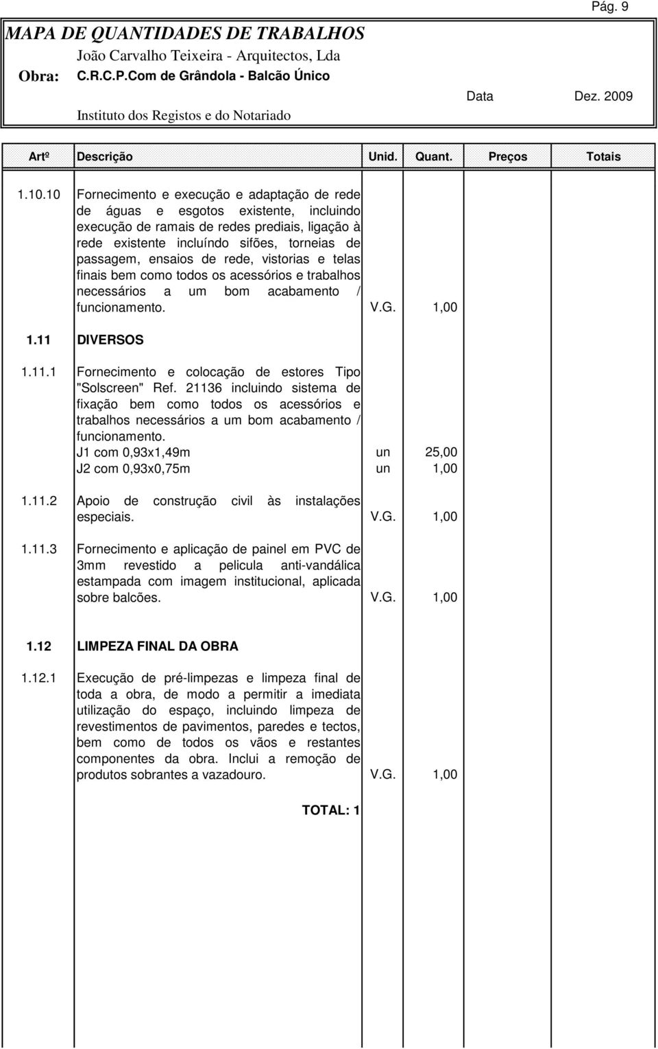 de rede, vistorias e telas finais bem como todos os acessórios e trabalhos necessários a um bom acabamento / funcionamento. V.G. 1,00 1.11 DIVERSOS 1.11.1 Fornecimento e colocação de estores Tipo "Solscreen" Ref.