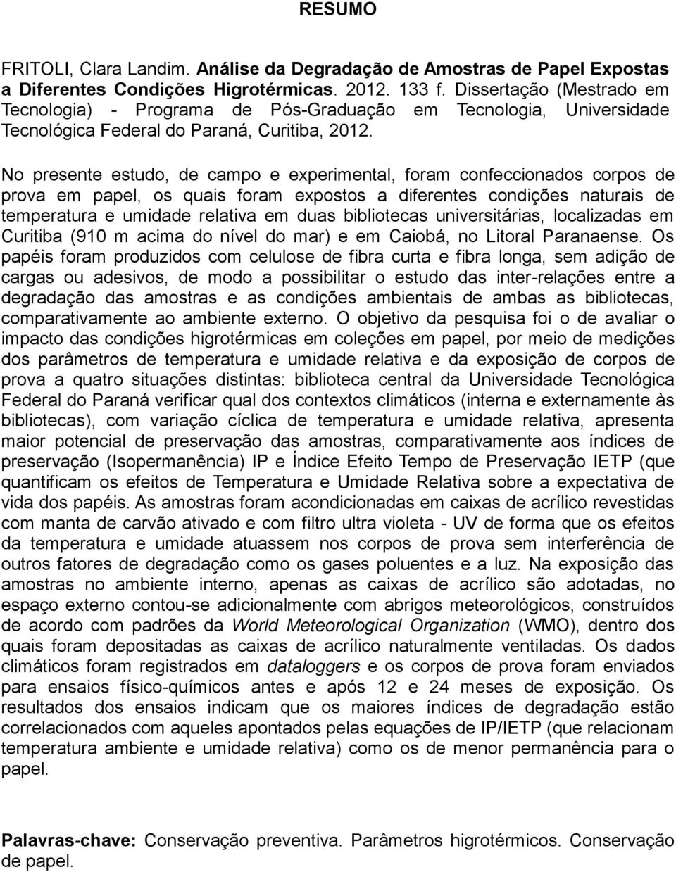 No presente estudo, de campo e experimental, foram confeccionados corpos de prova em papel, os quais foram expostos a diferentes condições naturais de temperatura e umidade relativa em duas