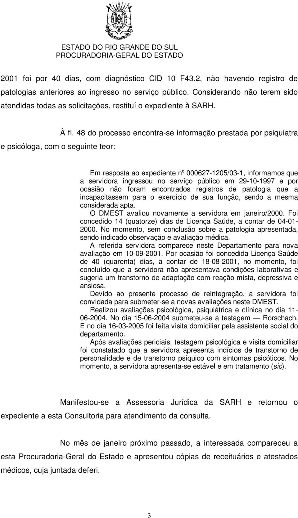 48 do processo encontra-se informação prestada por psiquiatra e psicóloga, com o seguinte teor: Em resposta ao expediente nº 000627-1205/03-1, informamos que a servidora ingressou no serviço público