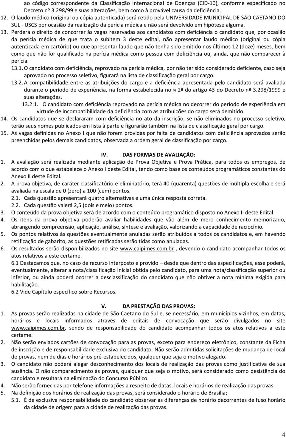 13. Perderá o direito de concorrer às vagas reservadas aos candidatos com deficiência o candidato que, por ocasião da perícia médica de que trata o subitem 3 deste edital, não apresentar laudo médico