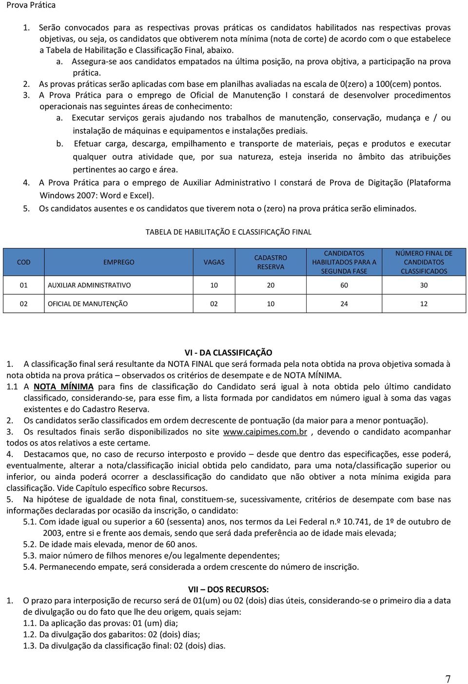 estabelece a Tabela de Habilitação e Classificação Final, abaixo. a. Assegura-se aos candidatos empatados na última posição, na prova objtiva, a participação na prova prática. 2.