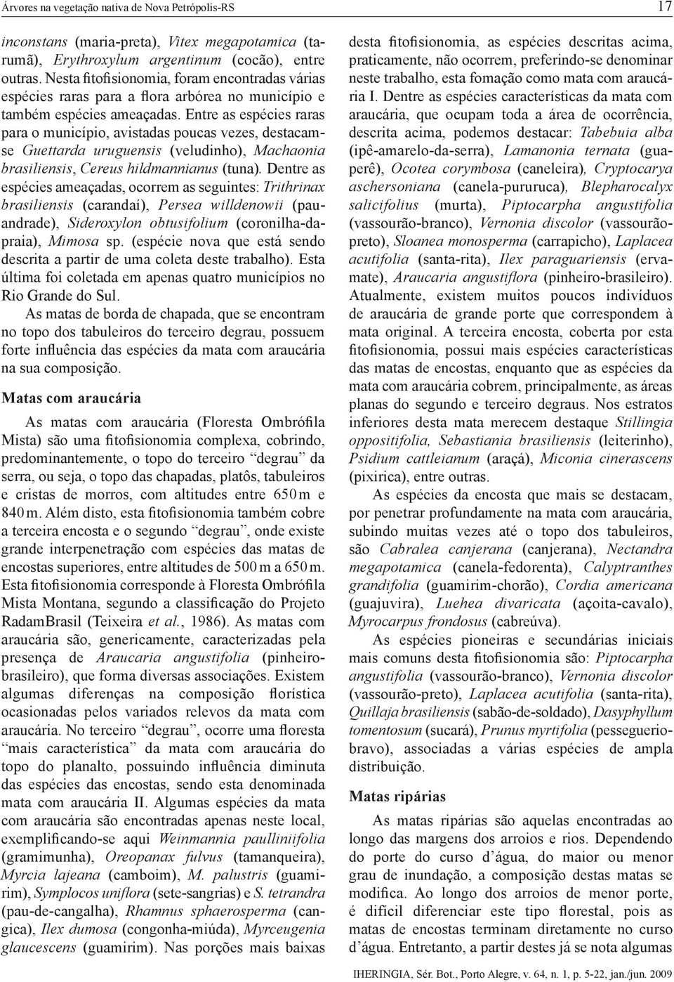 Entre as espécies raras para o município, avistadas poucas vezes, destacamse Guettarda uruguensis (veludinho), Machaonia brasiliensis, Cereus hildmannianus (tuna).