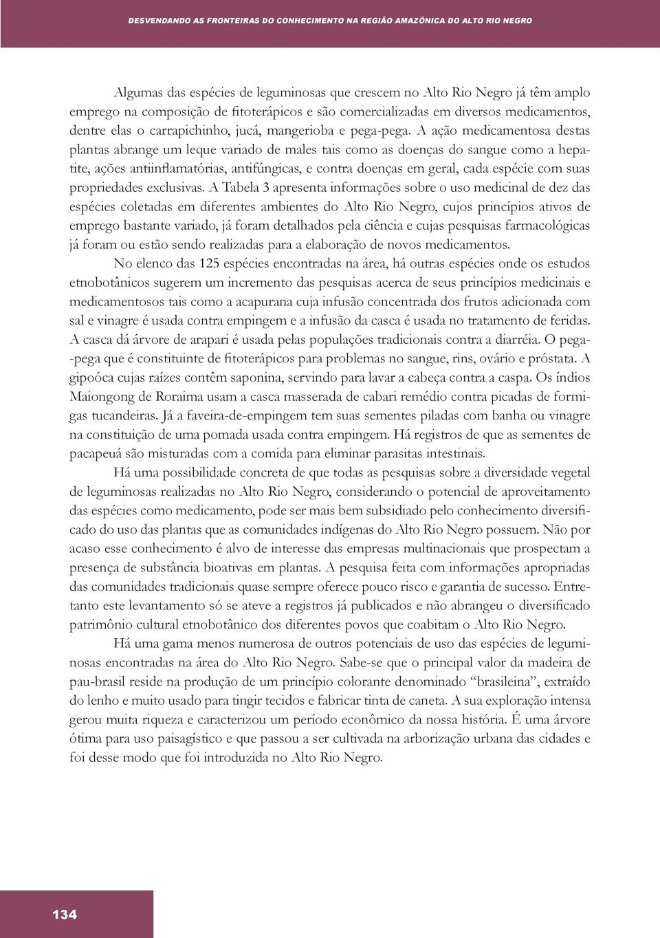 A ação medicamentosa destas plantas abrange um leque variado de males tais como as doenças do sangue como a hepatite, ações antiinflamatórias, antifúngicas, e contra doenças em geral, cada espécie