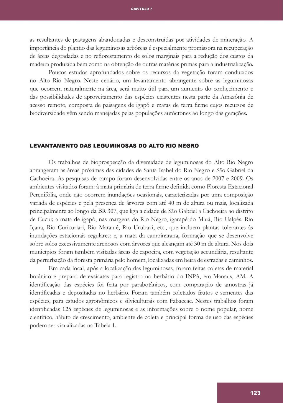 bem como na obtenção de outras matérias primas para a industrialização. Poucos estudos aprofundados sobre os recursos da vegetação foram conduzidos no Alto Rio Negro.