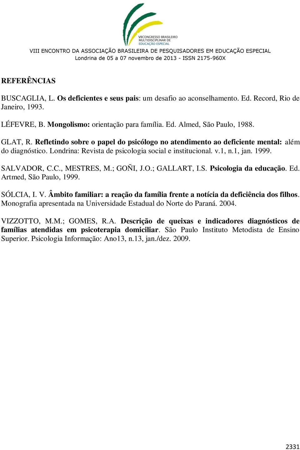 C., MESTRES, M.; GOÑI, J.O.; GALLART, I.S. Psicologia da educação. Ed. Artmed, São Paulo, 1999. SÓLCIA, I. V. Âmbito familiar: a reação da família frente a notícia da deficiência dos filhos.