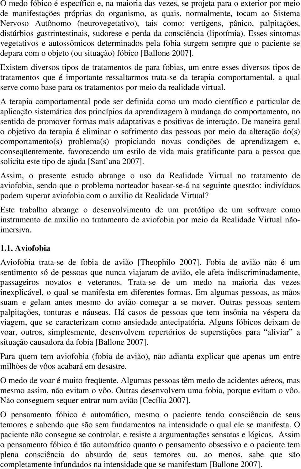 Esses sintomas vegetativos e autossômicos determinados pela fobia surgem sempre que o paciente se depara com o objeto (ou situação) fóbico [Ballone 2007].