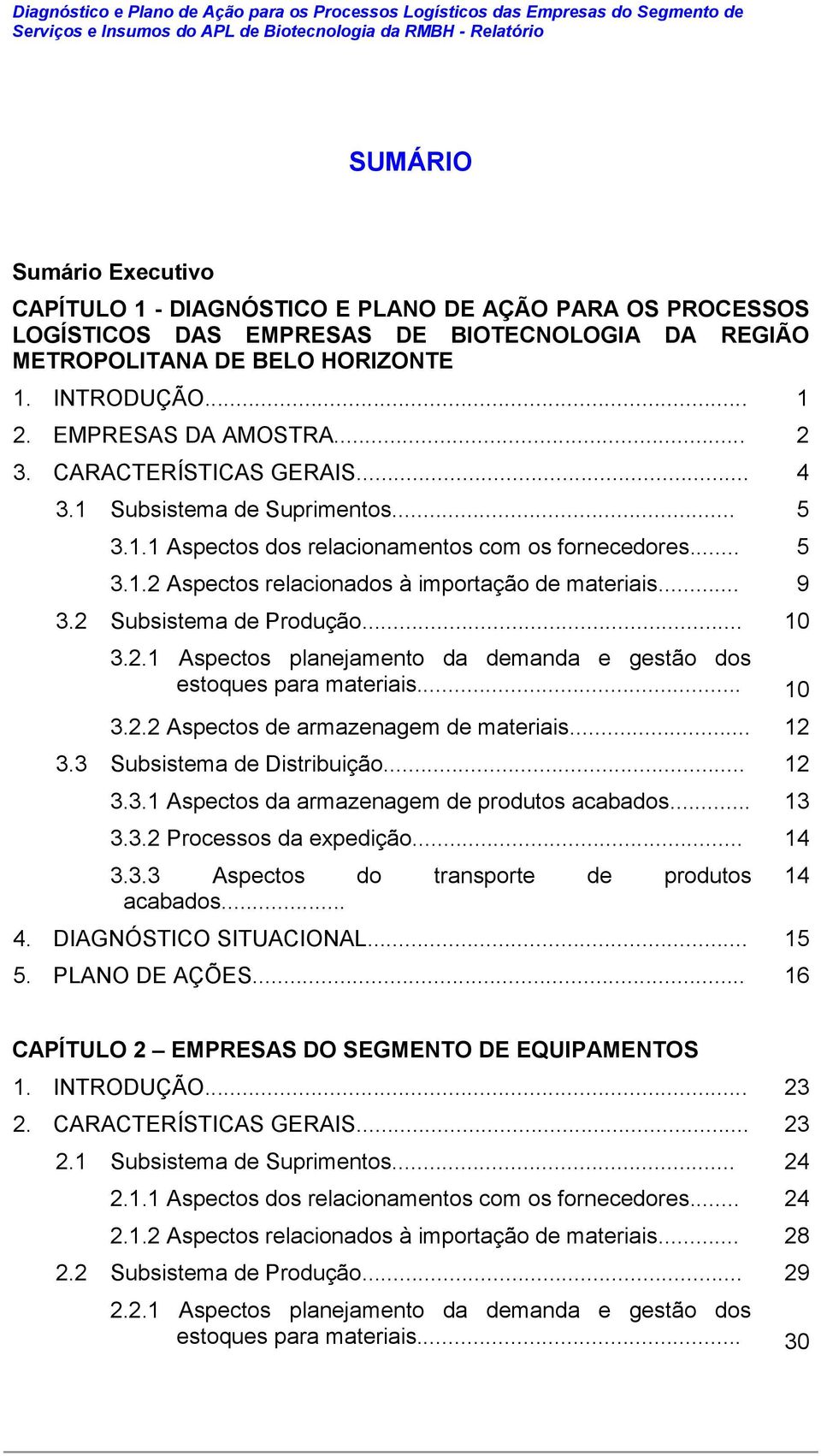 1 Subsistema de Suprimentos... 5 3.1.1 Aspectos dos relacionamentos com os fornecedores... 5 3.1.2 Aspectos relacionados à importação de materiais... 9 3.2 Subsistema de Produção... 10 3.2.1 Aspectos planejamento da demanda e gestão dos estoques para materiais.